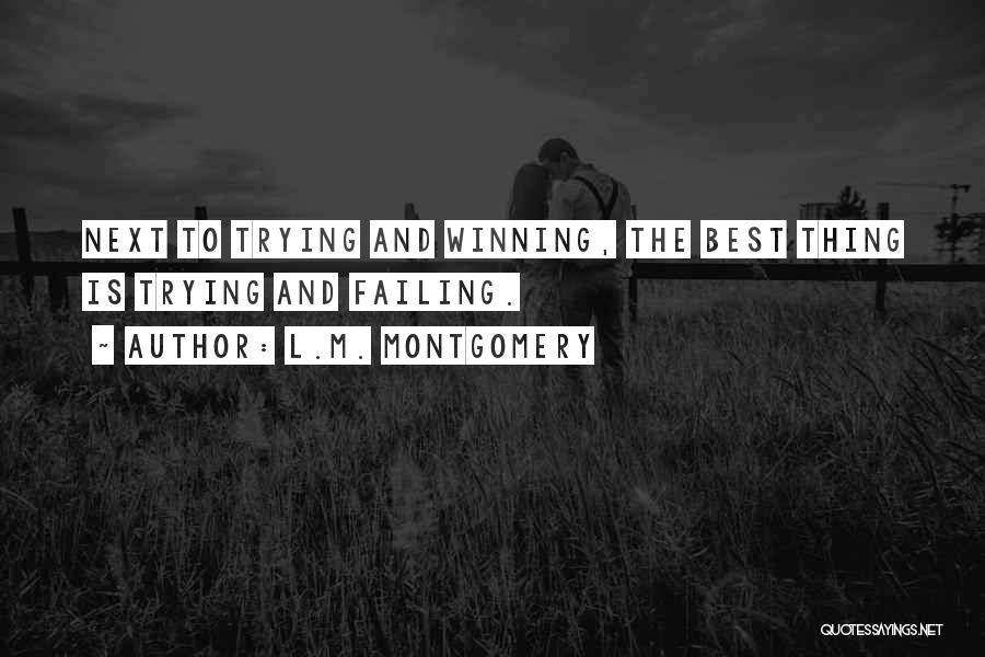 L.M. Montgomery Quotes: Next To Trying And Winning, The Best Thing Is Trying And Failing.