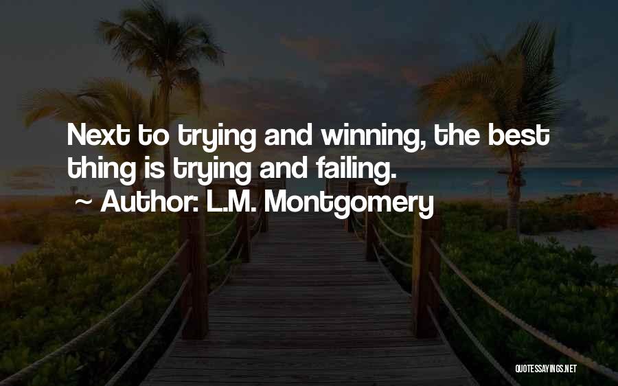 L.M. Montgomery Quotes: Next To Trying And Winning, The Best Thing Is Trying And Failing.