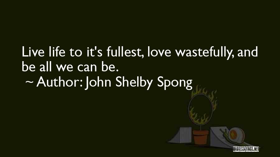 John Shelby Spong Quotes: Live Life To It's Fullest, Love Wastefully, And Be All We Can Be.