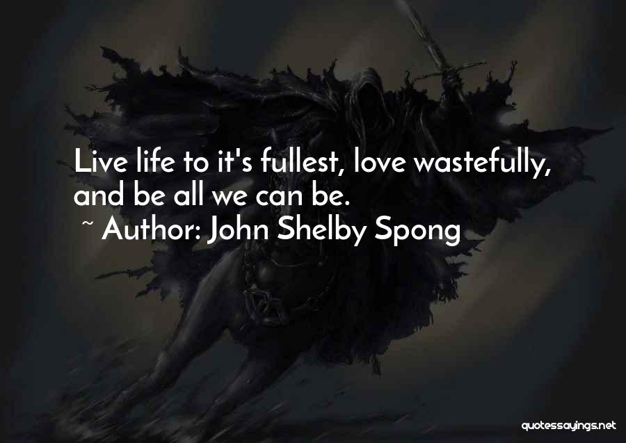 John Shelby Spong Quotes: Live Life To It's Fullest, Love Wastefully, And Be All We Can Be.