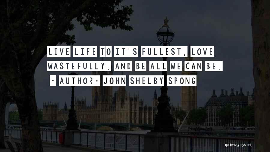 John Shelby Spong Quotes: Live Life To It's Fullest, Love Wastefully, And Be All We Can Be.