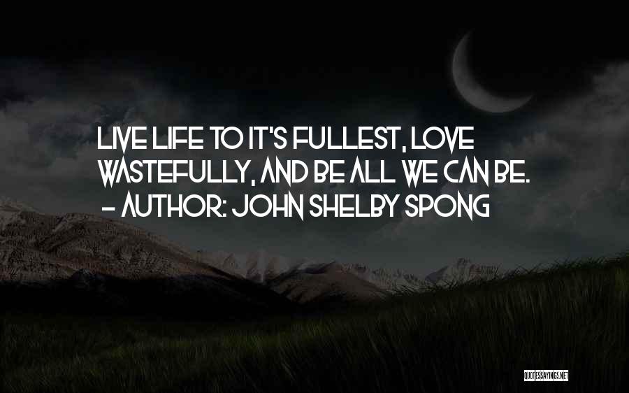 John Shelby Spong Quotes: Live Life To It's Fullest, Love Wastefully, And Be All We Can Be.