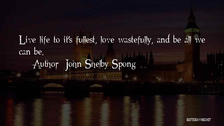 John Shelby Spong Quotes: Live Life To It's Fullest, Love Wastefully, And Be All We Can Be.