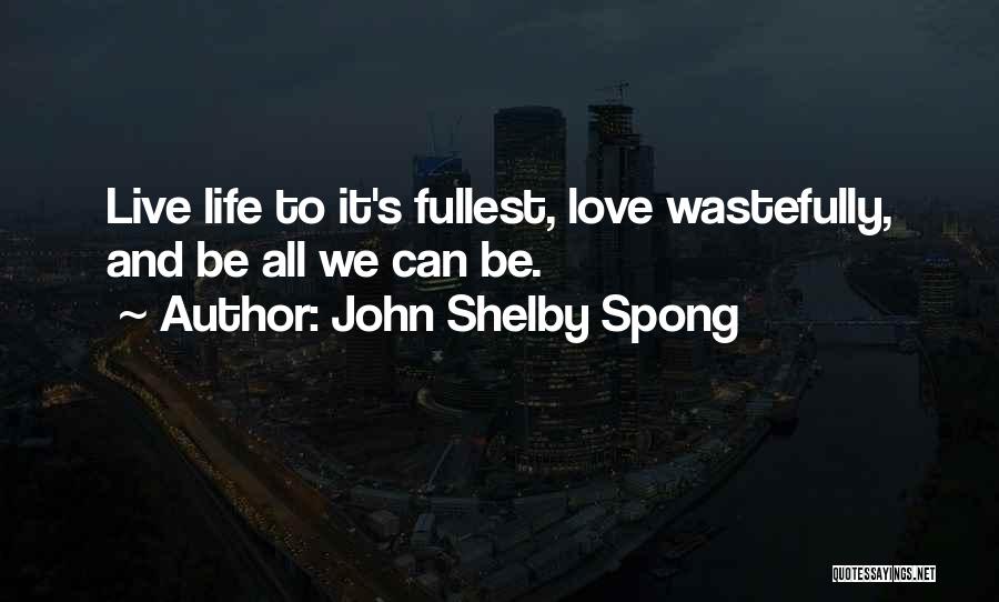 John Shelby Spong Quotes: Live Life To It's Fullest, Love Wastefully, And Be All We Can Be.