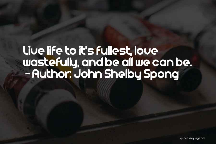 John Shelby Spong Quotes: Live Life To It's Fullest, Love Wastefully, And Be All We Can Be.