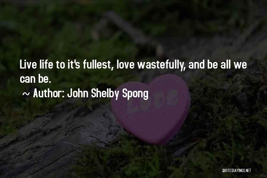 John Shelby Spong Quotes: Live Life To It's Fullest, Love Wastefully, And Be All We Can Be.