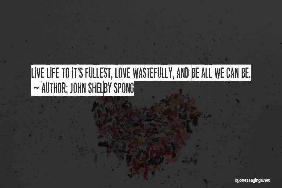 John Shelby Spong Quotes: Live Life To It's Fullest, Love Wastefully, And Be All We Can Be.