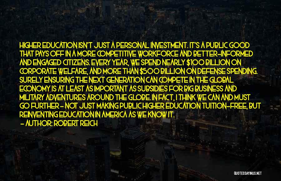 Robert Reich Quotes: Higher Education Isn't Just A Personal Investment. It's A Public Good That Pays Off In A More Competitive Workforce And