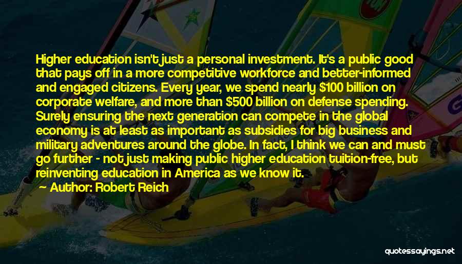 Robert Reich Quotes: Higher Education Isn't Just A Personal Investment. It's A Public Good That Pays Off In A More Competitive Workforce And