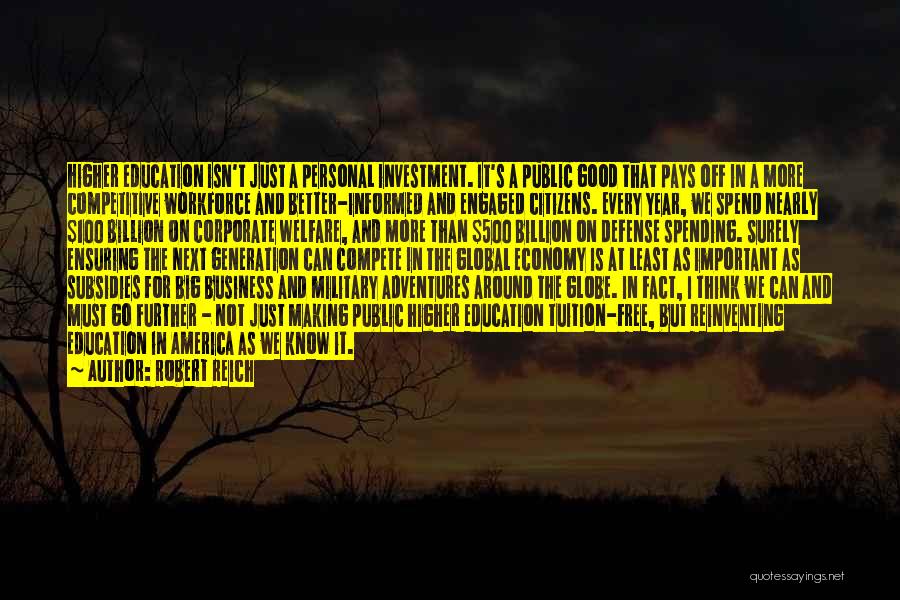 Robert Reich Quotes: Higher Education Isn't Just A Personal Investment. It's A Public Good That Pays Off In A More Competitive Workforce And
