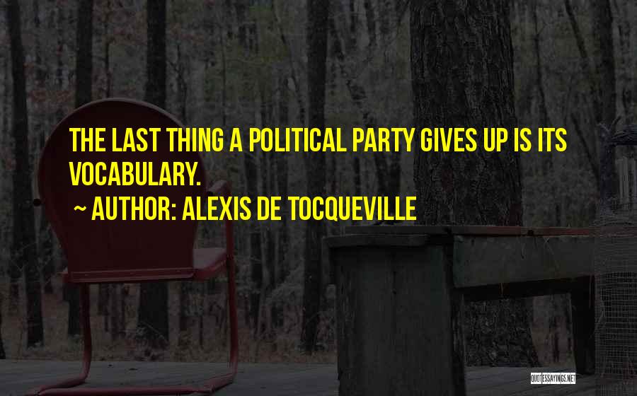 Alexis De Tocqueville Quotes: The Last Thing A Political Party Gives Up Is Its Vocabulary.