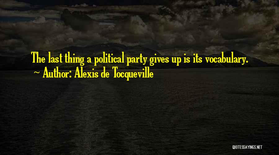 Alexis De Tocqueville Quotes: The Last Thing A Political Party Gives Up Is Its Vocabulary.