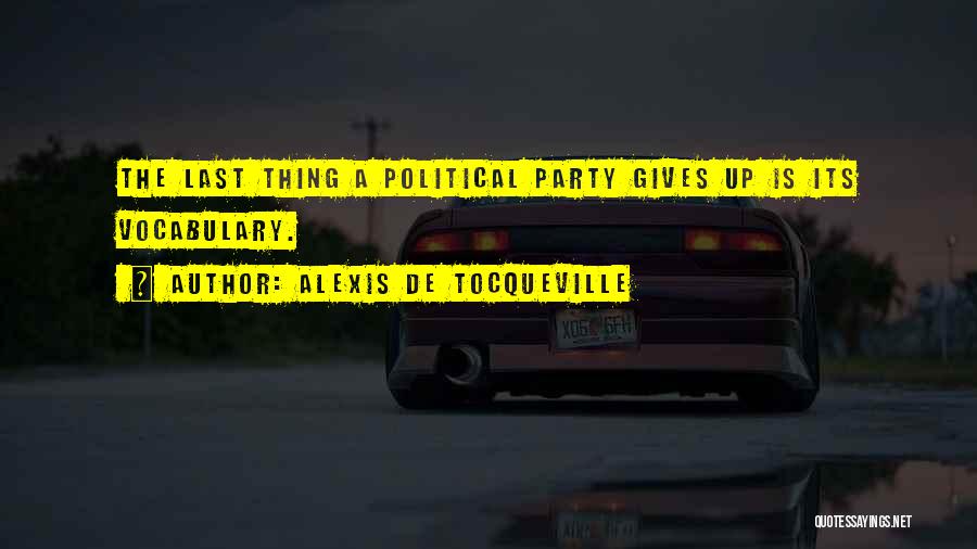 Alexis De Tocqueville Quotes: The Last Thing A Political Party Gives Up Is Its Vocabulary.