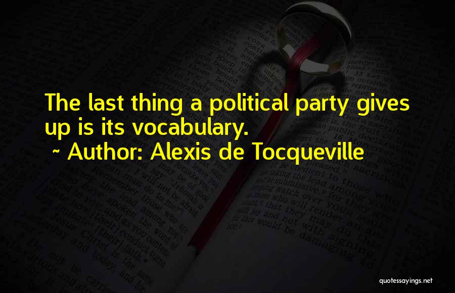 Alexis De Tocqueville Quotes: The Last Thing A Political Party Gives Up Is Its Vocabulary.