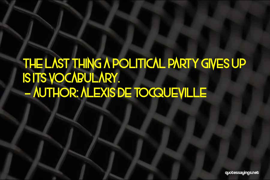 Alexis De Tocqueville Quotes: The Last Thing A Political Party Gives Up Is Its Vocabulary.