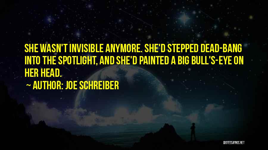 Joe Schreiber Quotes: She Wasn't Invisible Anymore. She'd Stepped Dead-bang Into The Spotlight, And She'd Painted A Big Bull's-eye On Her Head.