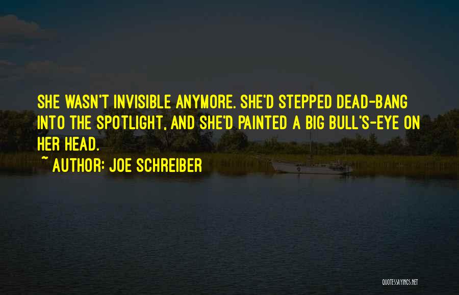 Joe Schreiber Quotes: She Wasn't Invisible Anymore. She'd Stepped Dead-bang Into The Spotlight, And She'd Painted A Big Bull's-eye On Her Head.