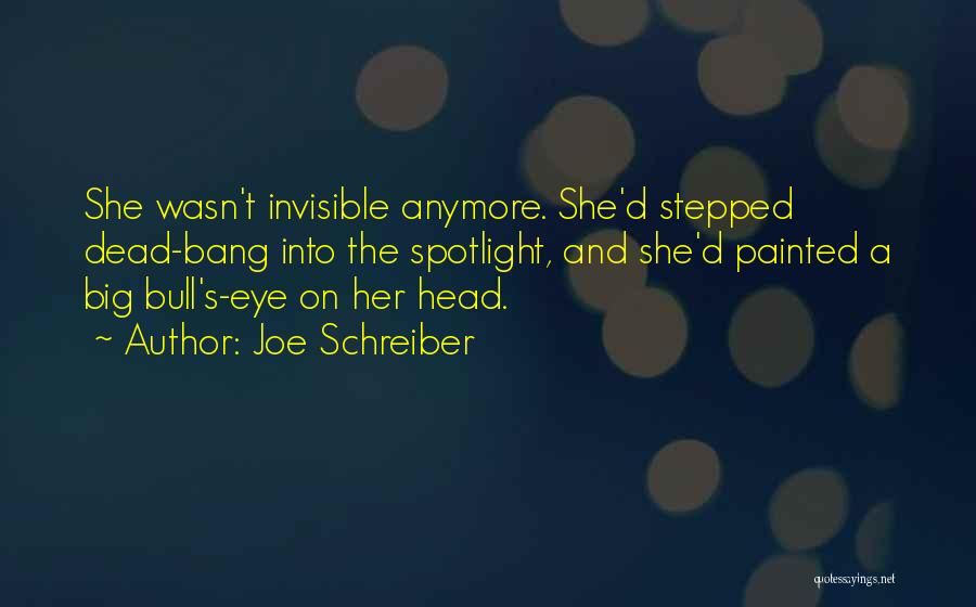 Joe Schreiber Quotes: She Wasn't Invisible Anymore. She'd Stepped Dead-bang Into The Spotlight, And She'd Painted A Big Bull's-eye On Her Head.