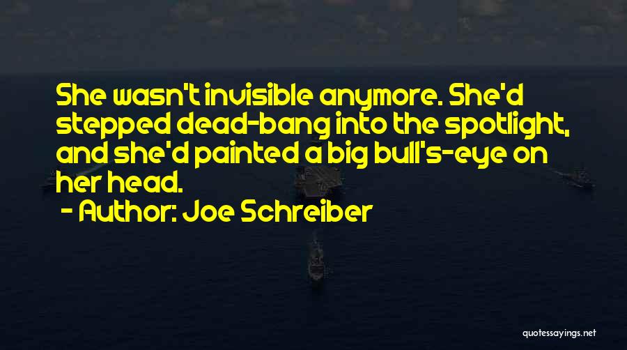 Joe Schreiber Quotes: She Wasn't Invisible Anymore. She'd Stepped Dead-bang Into The Spotlight, And She'd Painted A Big Bull's-eye On Her Head.