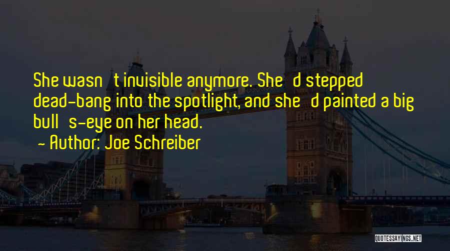 Joe Schreiber Quotes: She Wasn't Invisible Anymore. She'd Stepped Dead-bang Into The Spotlight, And She'd Painted A Big Bull's-eye On Her Head.