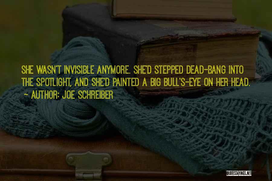 Joe Schreiber Quotes: She Wasn't Invisible Anymore. She'd Stepped Dead-bang Into The Spotlight, And She'd Painted A Big Bull's-eye On Her Head.