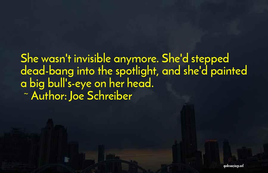 Joe Schreiber Quotes: She Wasn't Invisible Anymore. She'd Stepped Dead-bang Into The Spotlight, And She'd Painted A Big Bull's-eye On Her Head.