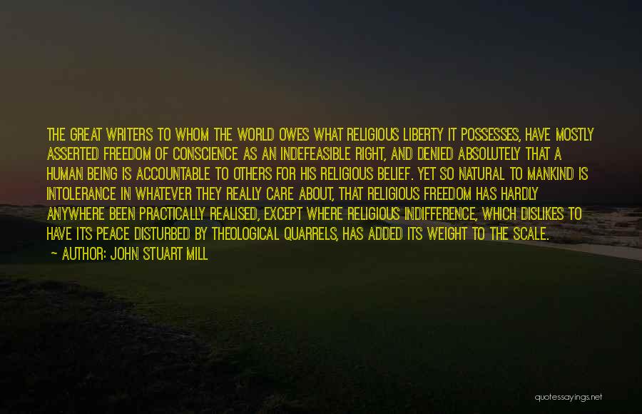 John Stuart Mill Quotes: The Great Writers To Whom The World Owes What Religious Liberty It Possesses, Have Mostly Asserted Freedom Of Conscience As