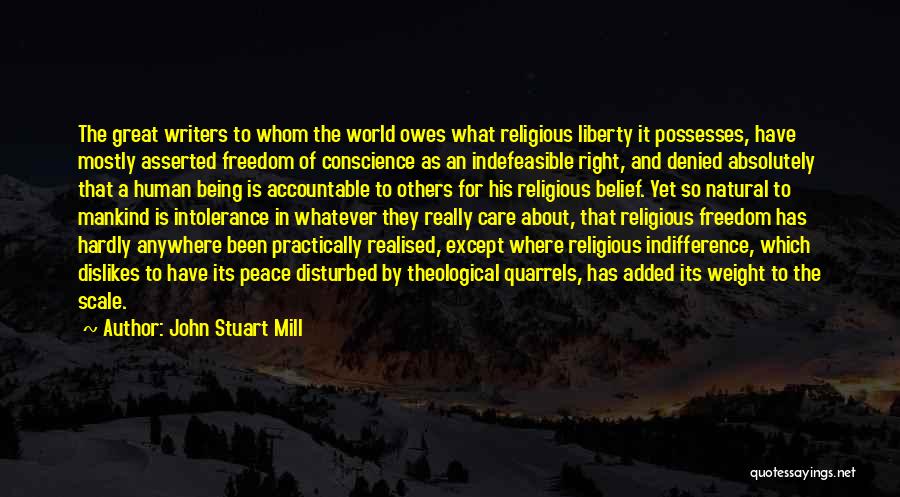 John Stuart Mill Quotes: The Great Writers To Whom The World Owes What Religious Liberty It Possesses, Have Mostly Asserted Freedom Of Conscience As