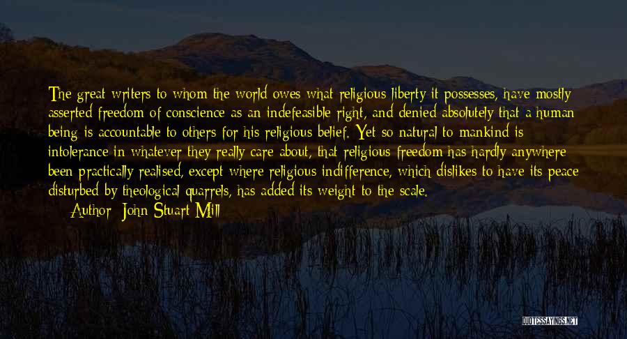 John Stuart Mill Quotes: The Great Writers To Whom The World Owes What Religious Liberty It Possesses, Have Mostly Asserted Freedom Of Conscience As