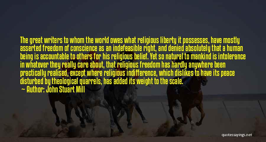 John Stuart Mill Quotes: The Great Writers To Whom The World Owes What Religious Liberty It Possesses, Have Mostly Asserted Freedom Of Conscience As