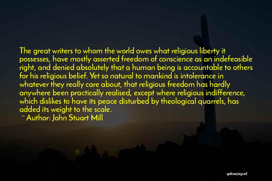 John Stuart Mill Quotes: The Great Writers To Whom The World Owes What Religious Liberty It Possesses, Have Mostly Asserted Freedom Of Conscience As