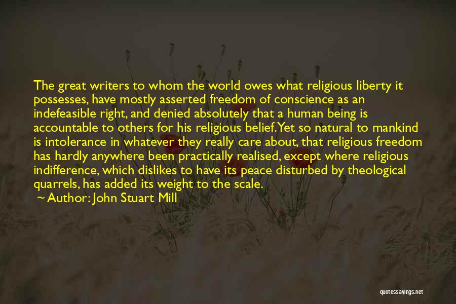 John Stuart Mill Quotes: The Great Writers To Whom The World Owes What Religious Liberty It Possesses, Have Mostly Asserted Freedom Of Conscience As