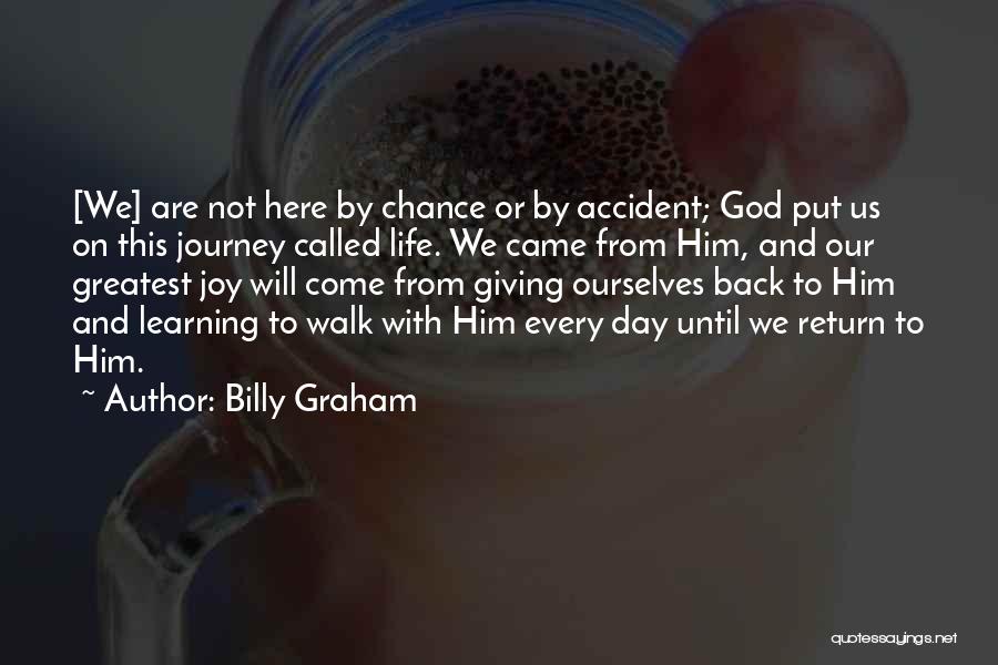 Billy Graham Quotes: [we] Are Not Here By Chance Or By Accident; God Put Us On This Journey Called Life. We Came From