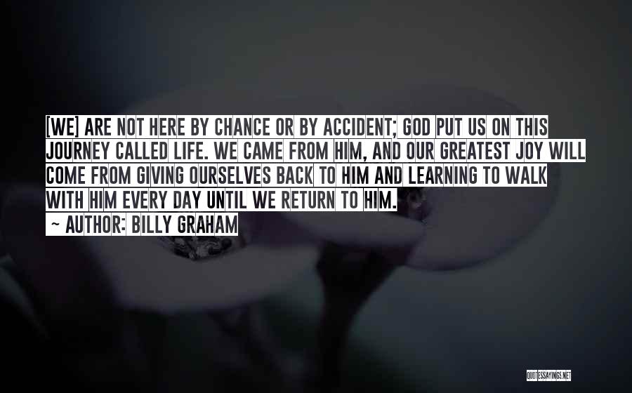 Billy Graham Quotes: [we] Are Not Here By Chance Or By Accident; God Put Us On This Journey Called Life. We Came From