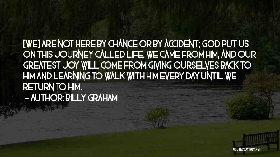 Billy Graham Quotes: [we] Are Not Here By Chance Or By Accident; God Put Us On This Journey Called Life. We Came From