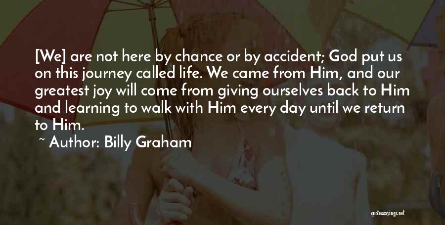 Billy Graham Quotes: [we] Are Not Here By Chance Or By Accident; God Put Us On This Journey Called Life. We Came From