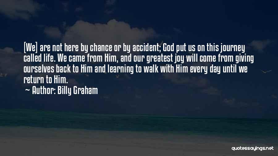 Billy Graham Quotes: [we] Are Not Here By Chance Or By Accident; God Put Us On This Journey Called Life. We Came From