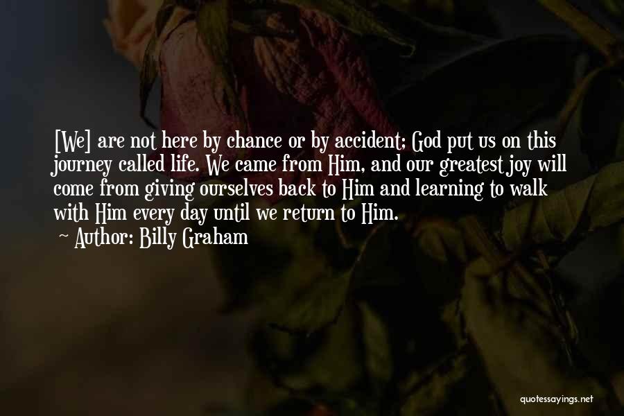 Billy Graham Quotes: [we] Are Not Here By Chance Or By Accident; God Put Us On This Journey Called Life. We Came From