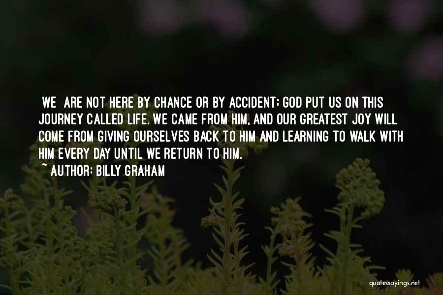 Billy Graham Quotes: [we] Are Not Here By Chance Or By Accident; God Put Us On This Journey Called Life. We Came From