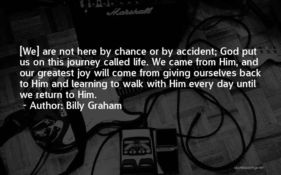 Billy Graham Quotes: [we] Are Not Here By Chance Or By Accident; God Put Us On This Journey Called Life. We Came From
