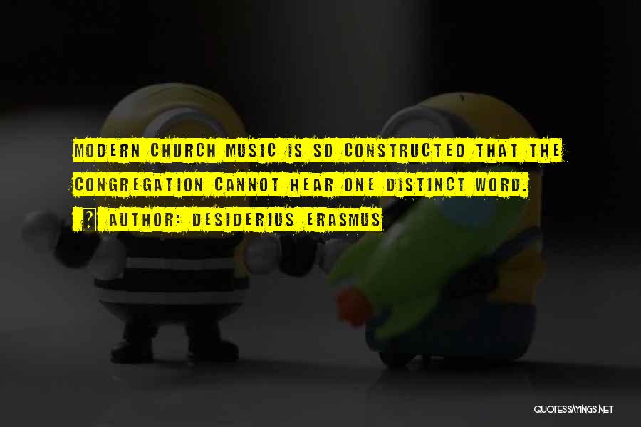 Desiderius Erasmus Quotes: Modern Church Music Is So Constructed That The Congregation Cannot Hear One Distinct Word.