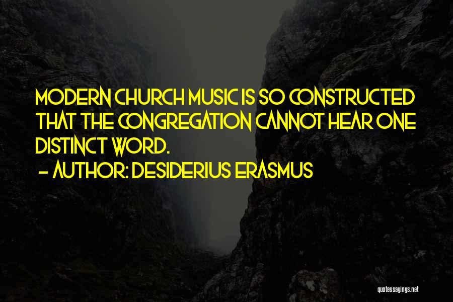 Desiderius Erasmus Quotes: Modern Church Music Is So Constructed That The Congregation Cannot Hear One Distinct Word.