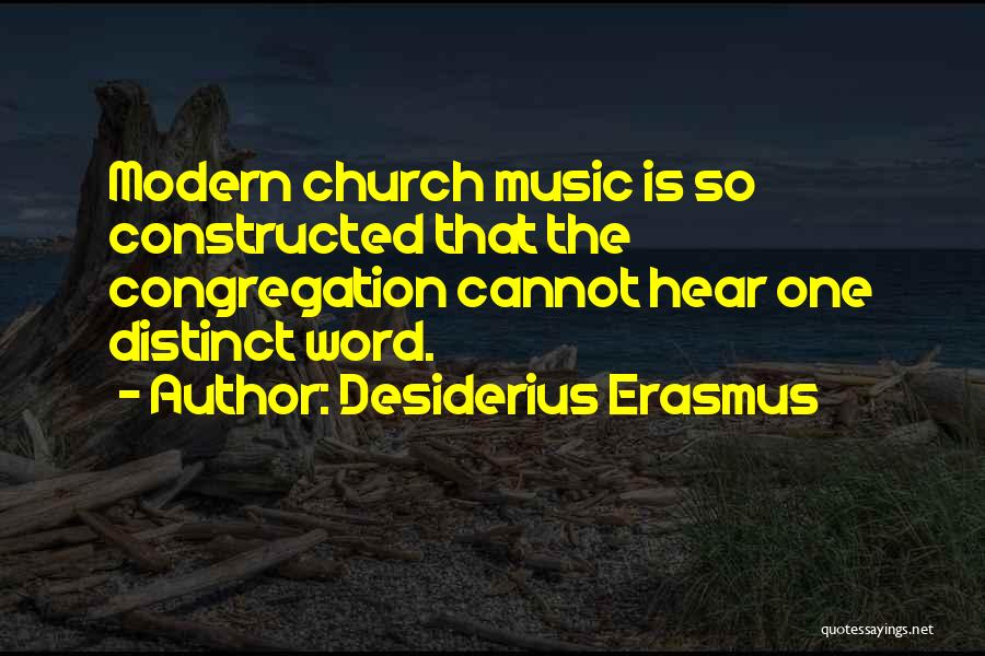 Desiderius Erasmus Quotes: Modern Church Music Is So Constructed That The Congregation Cannot Hear One Distinct Word.