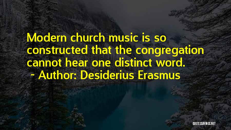 Desiderius Erasmus Quotes: Modern Church Music Is So Constructed That The Congregation Cannot Hear One Distinct Word.