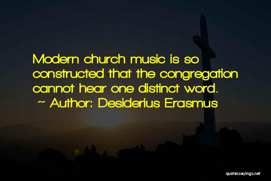 Desiderius Erasmus Quotes: Modern Church Music Is So Constructed That The Congregation Cannot Hear One Distinct Word.