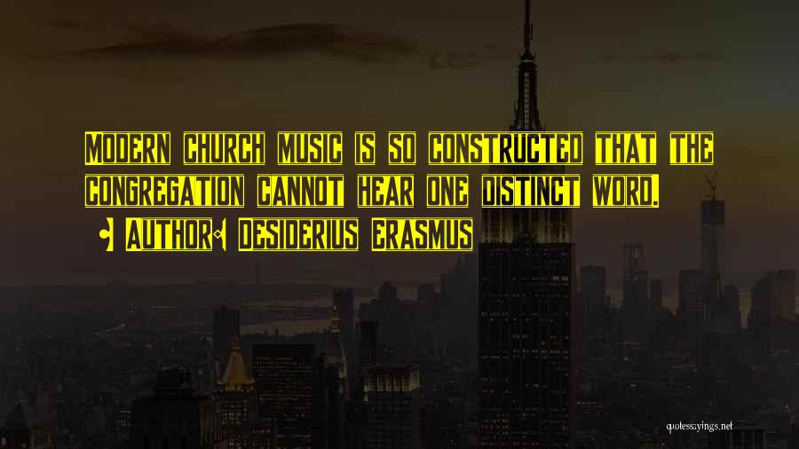 Desiderius Erasmus Quotes: Modern Church Music Is So Constructed That The Congregation Cannot Hear One Distinct Word.