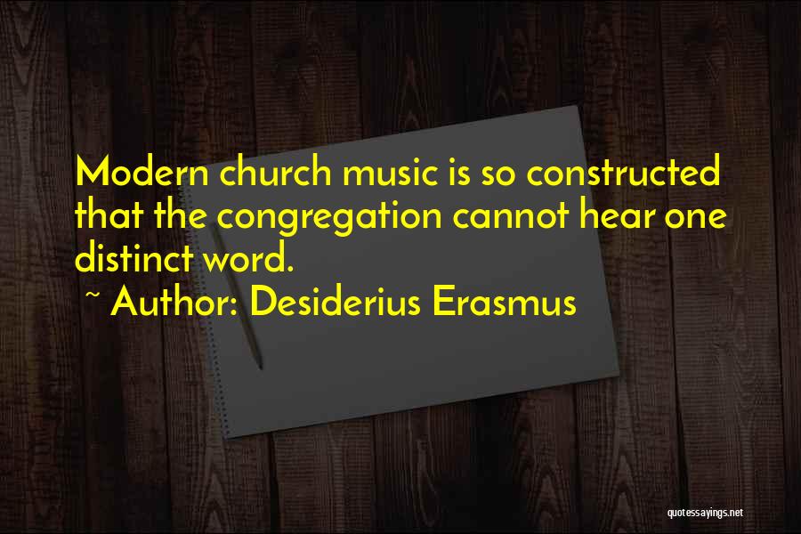 Desiderius Erasmus Quotes: Modern Church Music Is So Constructed That The Congregation Cannot Hear One Distinct Word.