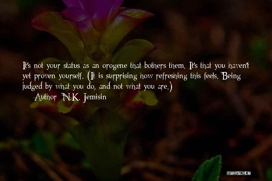 N.K. Jemisin Quotes: It's Not Your Status As An Orogene That Bothers Them. It's That You Haven't Yet Proven Yourself. (it Is Surprising