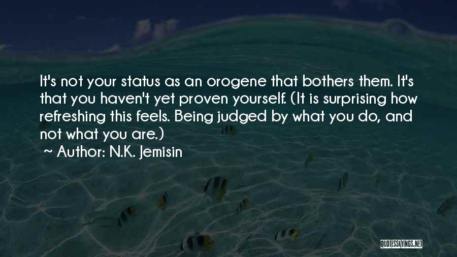 N.K. Jemisin Quotes: It's Not Your Status As An Orogene That Bothers Them. It's That You Haven't Yet Proven Yourself. (it Is Surprising