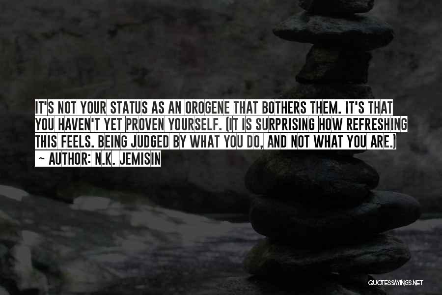 N.K. Jemisin Quotes: It's Not Your Status As An Orogene That Bothers Them. It's That You Haven't Yet Proven Yourself. (it Is Surprising